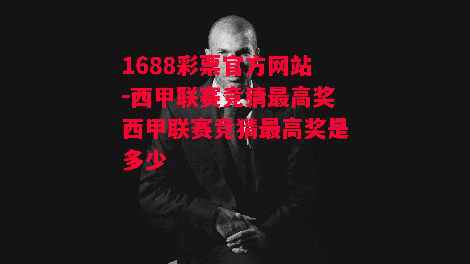 1688彩票官方网站-西甲联赛竞猜最高奖西甲联赛竞猜最高奖是多少